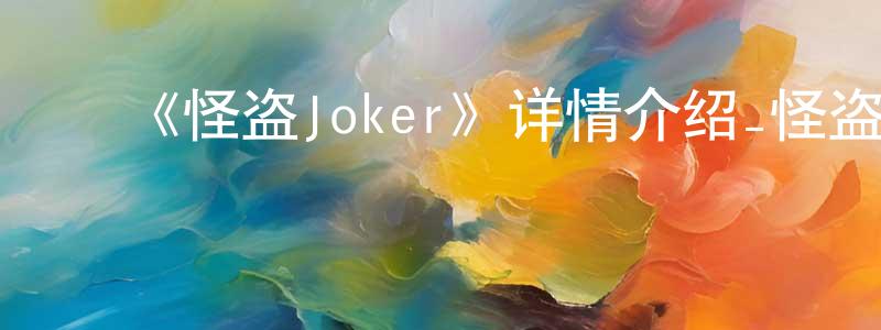 ﻿陈穗君发布﻿《怪盗Joker》详情介绍_怪盗Joker已完结在线观看_怪盗Joker迅雷下载_日漫